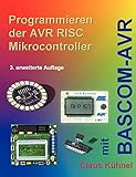 Programmieren der AVR RISC Mikrocontroller mit BASCOM-AVR: 3. bearbeitete und erweiterte Auflage